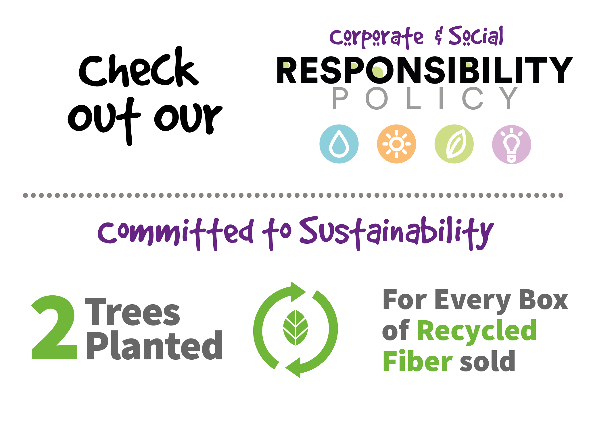Check out our corporate and social responsibility policy. Committed to sustainability. 2 trees planted for every box of recycled fiber sold.
